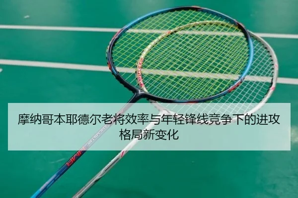 摩纳哥本耶德尔老将效率与年轻锋线竞争下的进攻格局新变化（kaiyun）