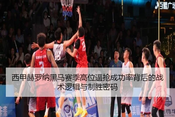 西甲赫罗纳黑马赛季高位逼抢成功率背后的战术逻辑与制胜密码 - kaiyun