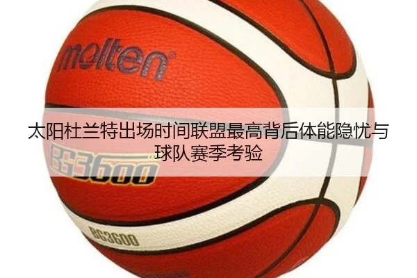 太阳杜兰特出场时间联盟最高背后体能隐忧与球队赛季考验 - kaiyun
