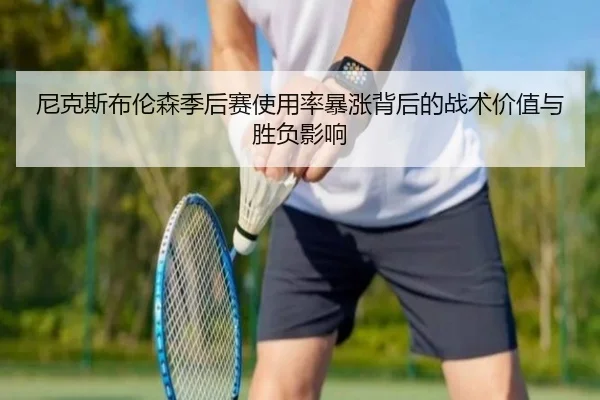 尼克斯布伦森季后赛使用率暴涨背后的战术价值与胜负影响（kaiyun）