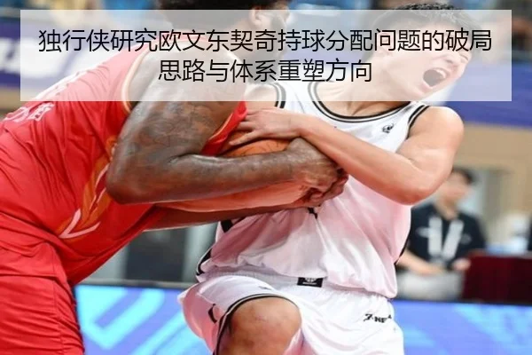 独行侠研究欧文东契奇持球分配问题的破局思路与体系重塑方向 - kaiyun