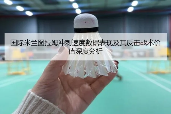 国际米兰图拉姆冲刺速度数据表现及其反击战术价值深度分析 - kaiyun