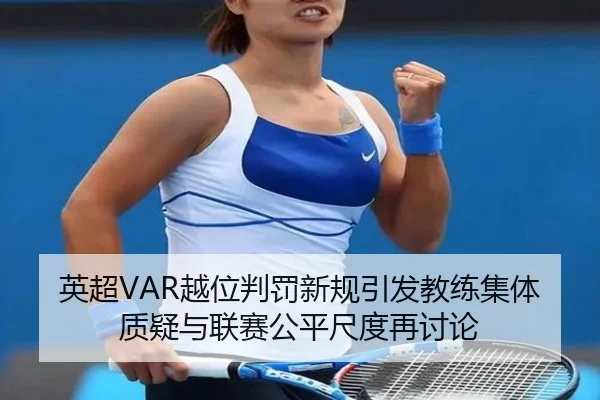 英超VAR越位判罚新规引发教练集体质疑与联赛公平尺度再讨论（kaiyun）